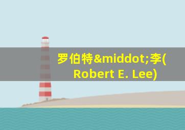 罗伯特·李(Robert E. Lee)